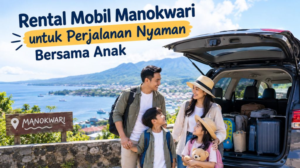 Rental Mobil Manokwari untuk Perjalanan Nyaman Bersama Anak