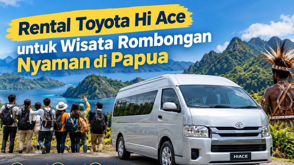 Rental Toyota Hi Ace untuk Wisata Rombongan Nyaman di Papua