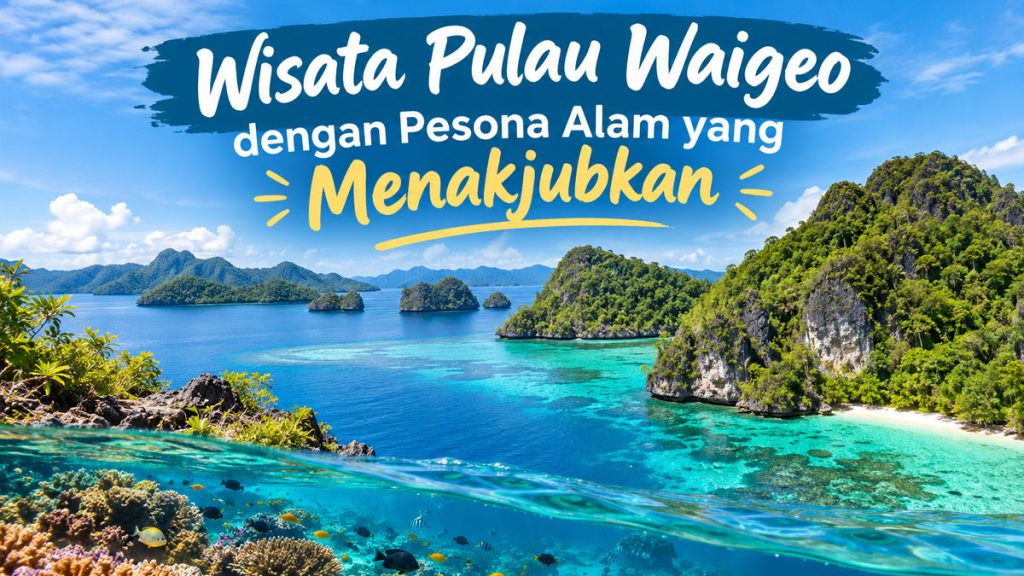 Wisata Pulau Waigeo dengan Pesona Alam yang Menakjubkan